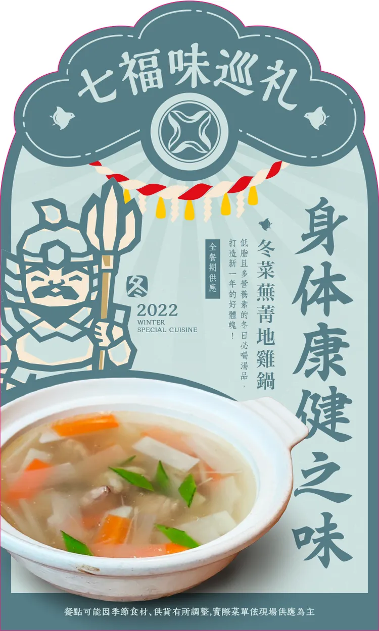 七福神之一的毘沙門天，是唯一武神，護佑人們身體健康，料理代表以「大根」(白蘿蔔)為發想，設計出冬菜蕪菁地雞鍋這道冬日湯品。業者提供
