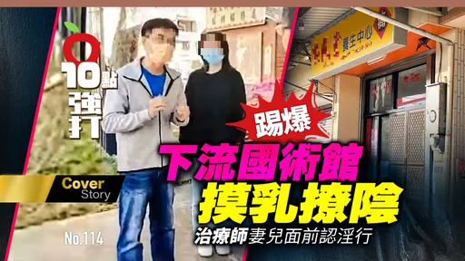 壹苹10点强打｜踢爆！下流国术馆摸乳撩阴　治疗师妻儿面前认淫行