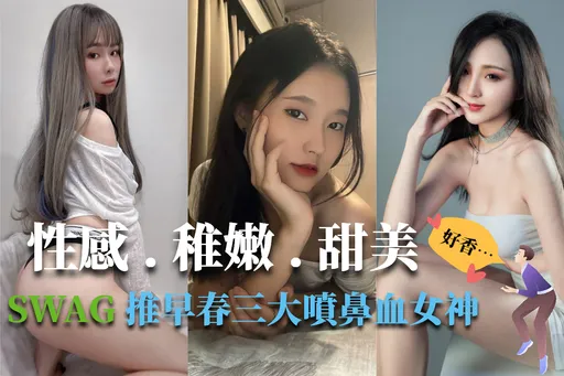 【隔壁老王說】好香~SWAG放送三大超正女神 網:看照片就好有fu!