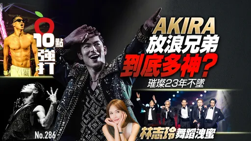 壹苹10点强打|AKIRA放浪兄弟到底多神?璀璨23年不坠 林志玲舞蹈泄蜜