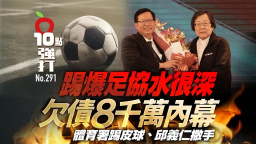 壹蘋10點強打|踢爆足協水很深!欠債8千萬內幕 體育署踢皮球、邱義仁撒手