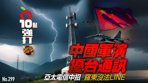 壹蘋10點強打|中國軍演擾台通訊 亞太電信中招!羅東沒法LINE(獨家)