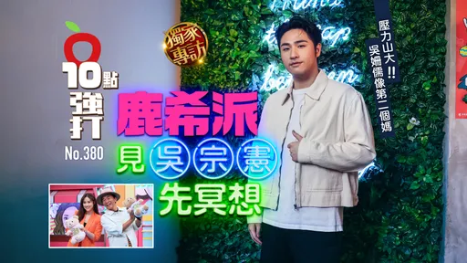 壹蘋10點強打|鹿希派見吳宗憲先冥想 壓力山大!吳姍儒像第二個媽