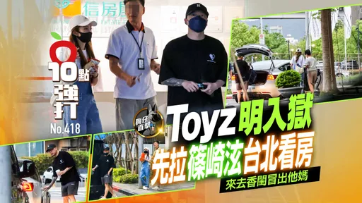 壹蘋10點強打|Toyz明入獄!先拉篠崎泫台北看房 來去香閨冒出他媽(狗仔直擊)