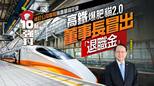 壹蘋10點強打|高鐵爆肥貓2.0!董事長冒出「退職金」 修訂公司章程挨轟量身定做