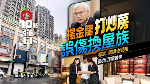 壹蘋10點強打|楊金龍打炒房誤傷換屋族 專家:首購也受阻、憂致百業蕭條