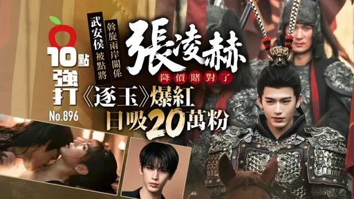 張凌赫降價賭對了！《逐玉》爆紅日吸20萬粉　武安侯被點將斡旋兩岸關係（壹蘋10點強打）