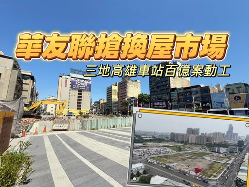 逆局大搶房市商機　華友聯連續申報開工4案三地高雄車站總銷至少百億